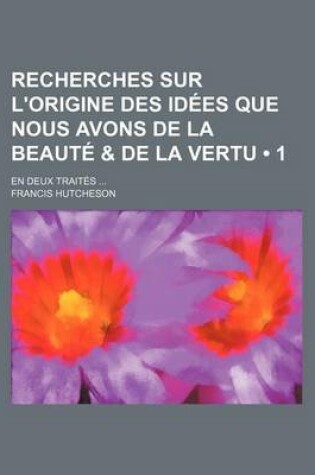 Cover of Recherches Sur L'Origine Des Idees Que Nous Avons de La Beaute & de La Vertu (1); En Deux Traites