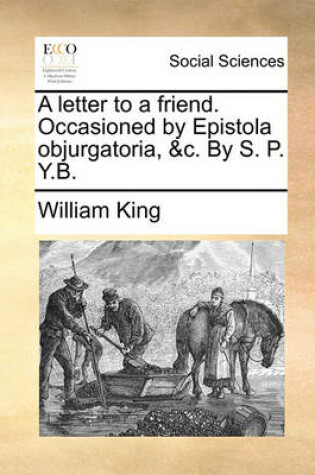 Cover of A Letter to a Friend. Occasioned by Epistola Objurgatoria, &c. by S. P. Y.B.