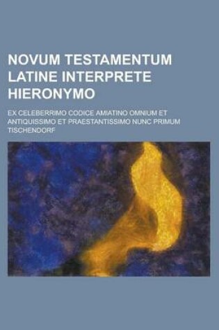 Cover of Novum Testamentum Latine Interprete Hieronymo; Ex Celeberrimo Codice Amiatino Omnium Et Antiquissimo Et Praestantissimo Nunc Primum