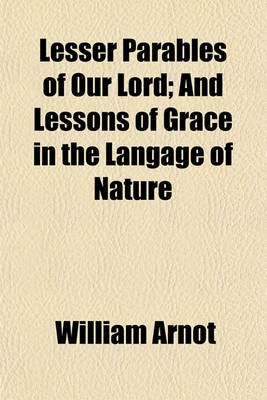 Cover of Lesser Parables of Our Lord; And Lessons of Grace in the Langage of Nature