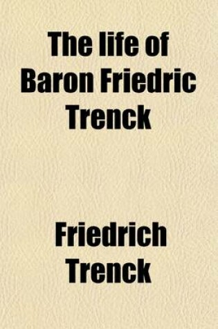 Cover of The Life of Baron Friedric Trenck Volume 285; Containing His Adventures, and Cruel and Excessive Sufferings During an Imprisonment of Ten Years, in Th
