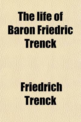 Book cover for The Life of Baron Friedric Trenck Volume 285; Containing His Adventures, and Cruel and Excessive Sufferings During an Imprisonment of Ten Years, in Th