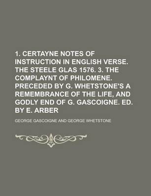 Book cover for 1. Certayne Notes of Instruction in English Verse. the Steele Glas 1576. 3. the Complaynt of Philomene. Preceded by G. Whetstone's a Remembrance of Th