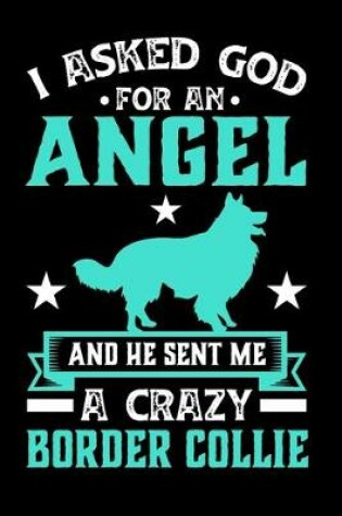 Cover of I Asked God For An Angel And He sent Me A Crazy border collie