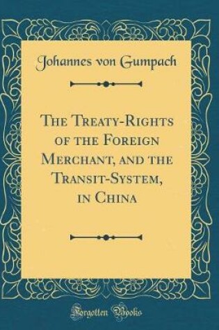 Cover of The Treaty-Rights of the Foreign Merchant, and the Transit-System, in China (Classic Reprint)