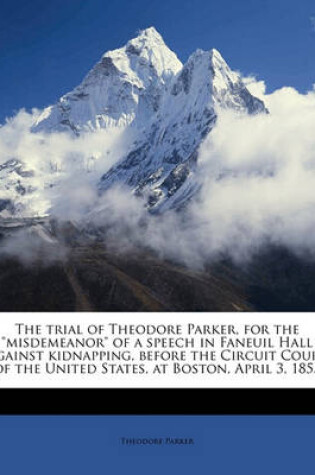 Cover of The Trial of Theodore Parker, for the Misdemeanor of a Speech in Faneuil Hall Against Kidnapping, Before the Circuit Court of the United States, at Boston, April 3, 1855