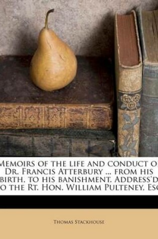 Cover of Memoirs of the Life and Conduct of Dr. Francis Atterbury ... from His Birth, to His Banishment. Address'd to the Rt. Hon. William Pulteney, Esq