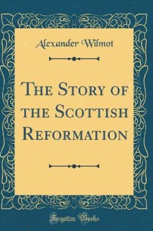 Cover of The Story of the Scottish Reformation (Classic Reprint)