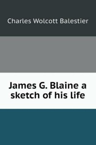 Cover of James G. Blaine a sketch of his life