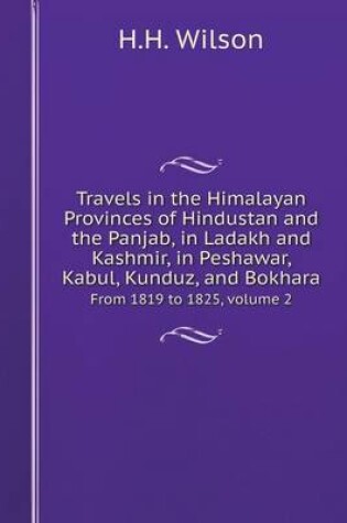 Cover of Travels in the Himalayan Provinces of Hindustan and the Panjab, in Ladakh and Kashmir, in Peshawar, Kabul, Kunduz, and Bokhara From 1819 to 1825, volume 2