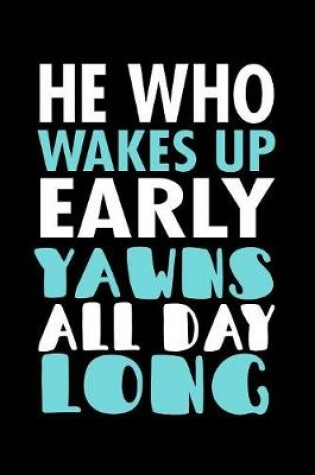 Cover of He Who Wakes Up Early Yawns All Day Long