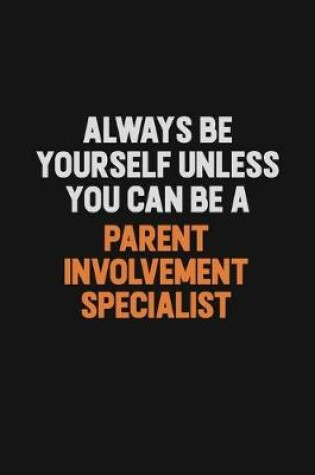 Cover of Always Be Yourself Unless You Can Be A Parent Involvement Specialist