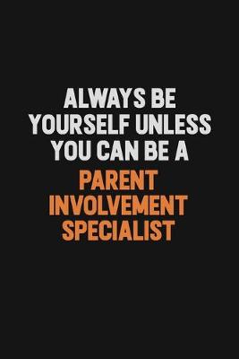 Book cover for Always Be Yourself Unless You Can Be A Parent Involvement Specialist