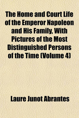 Book cover for The Home and Court Life of the Emperor Napoleon and His Family, with Pictures of the Most Distinguished Persons of the Time (Volume 4)