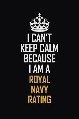 Book cover for I Can't Keep Calm Because I Am A Royal Navy Rating