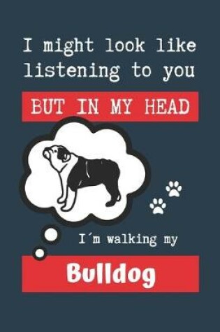 Cover of I Might Look Like Listening to You But in My Head Im Walking My Bulldog