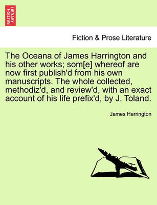 Book cover for The Oceana of James Harrington and His Other Works; SOM[E] Whereof Are Now First Publish'd from His Own Manuscripts. the Whole Collected, Methodiz'd, and Review'd, with an Exact Account of His Life Prefix'd, by J. Toland.