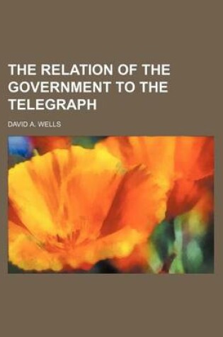 Cover of The Relation of the Government to the Telegraph