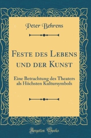 Cover of Feste des Lebens und der Kunst: Eine Betrachtung des Theaters als Höchsten Kultursymbols (Classic Reprint)