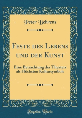 Book cover for Feste des Lebens und der Kunst: Eine Betrachtung des Theaters als Höchsten Kultursymbols (Classic Reprint)