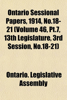 Book cover for Ontario Sessional Papers, 1914, No.18-21 (Volume 46, PT.7, 13th Legislature, 3rd Session, No.18-21)