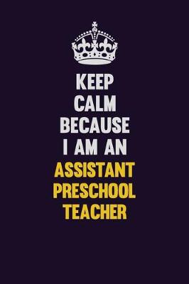 Book cover for Keep Calm Because I Am An Assistant Preschool Teacher