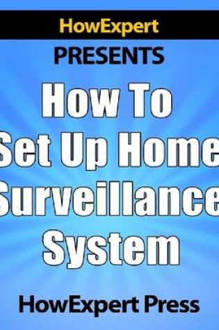 Cover of How to Set Up Home Surveillance System - Secrets to Creating a Free Home Surveillance System