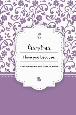 Cover of Grandma I Love You Because A Grandchild Fill In The Blank Journal For Grandma