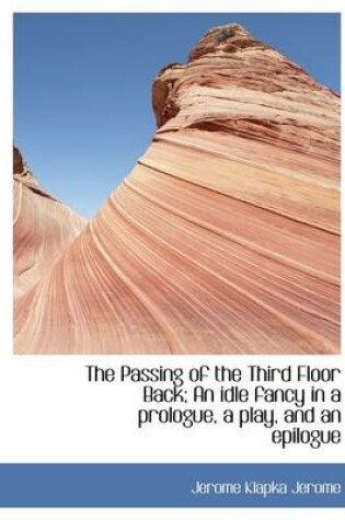 Cover of The Passing of the Third Floor Back; An Idle Fancy in a Prologue, a Play, and an Epilogue