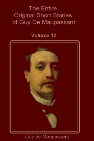 Cover of The Entire Original Short Stories of Guy De Maupassant : Volume 12 (Illustrated)