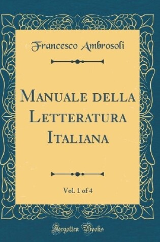 Cover of Manuale della Letteratura Italiana, Vol. 1 of 4 (Classic Reprint)