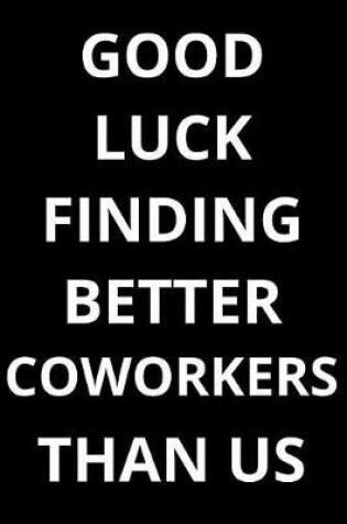 Cover of Good Luck Finding Better Coworkers Than Us