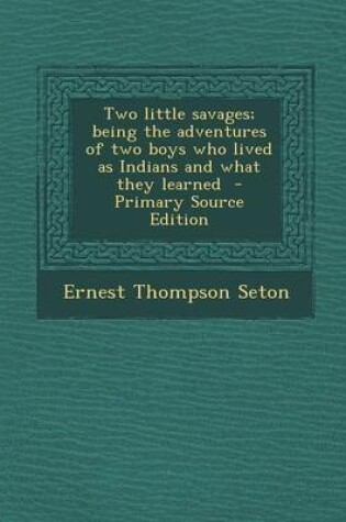 Cover of Two Little Savages; Being the Adventures of Two Boys Who Lived as Indians and What They Learned - Primary Source Edition