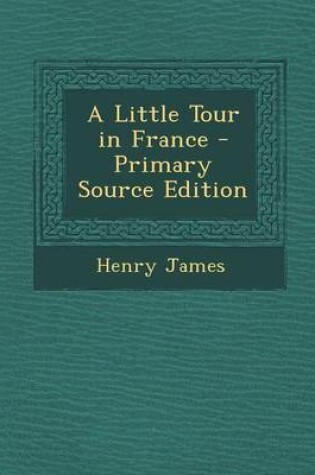 Cover of A Little Tour in France - Primary Source Edition