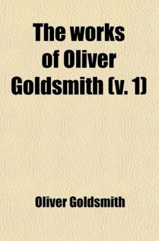 Cover of The Works of Oliver Goldsmith (Volume 1); With a Life and Notes