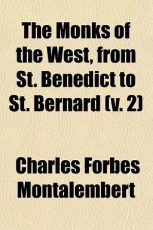 Cover of The Monks of the West, from St. Benedict to St. Bernard Volume 2; Book IV. St. Benedict. Book V. St. Gregory the Great. Monastic Italy and Spain in the Sixth and Seventh Centuries. Book VI. the Monks Under the First Merovingians. Book VII. St. Columbanus. the