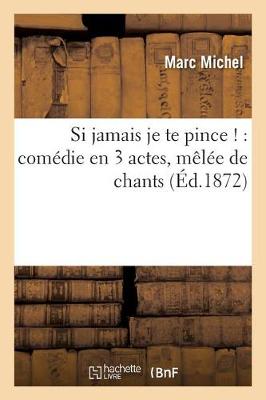 Book cover for Si Jamais Je Te Pince !: Comédie En 3 Actes, Mêlée de Chants