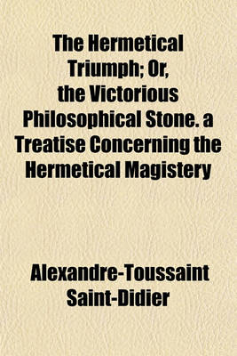 Book cover for The Hermetical Triumph; Or, the Victorious Philosophical Stone. a Treatise Concerning the Hermetical Magistery