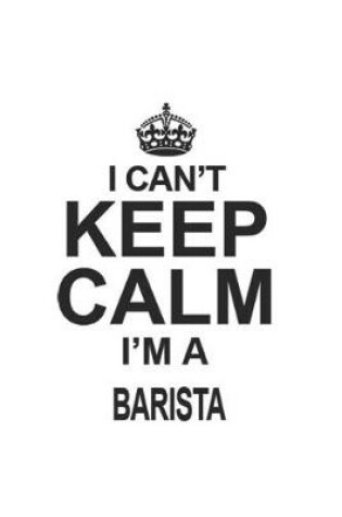 Cover of I Can't Keep Calm I'm A Barista