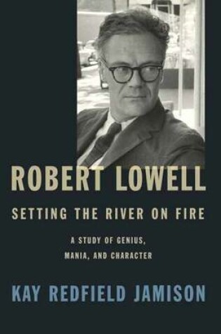 Cover of Robert Lowell, Setting The River On Fire