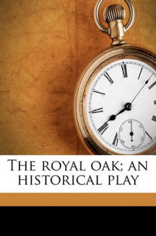 Cover of The Royal Oak; An Historical Play