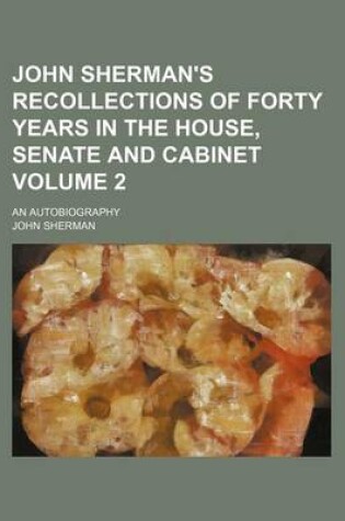 Cover of John Sherman's Recollections of Forty Years in the House, Senate and Cabinet; An Autobiography Volume 2