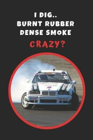 Cover of I Dig.. Burnt Rubber, Dense Smoke.. Crazy?