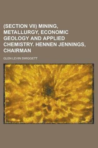 Cover of (Section VII) Mining, Metallurgy, Economic Geology and Applied Chemistry. Hennen Jennings, Chairman