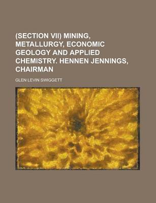 Book cover for (Section VII) Mining, Metallurgy, Economic Geology and Applied Chemistry. Hennen Jennings, Chairman