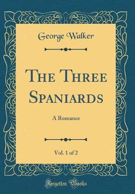 Book cover for The Three Spaniards, Vol. 1 of 2: A Romance (Classic Reprint)