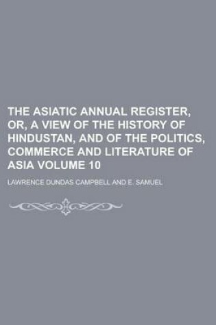 Cover of The Asiatic Annual Register, Or, a View of the History of Hindustan, and of the Politics, Commerce and Literature of Asia Volume 10