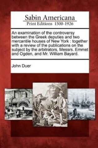Cover of An Examination of the Controversy Between the Greek Deputies and Two Mercantile Houses of New York