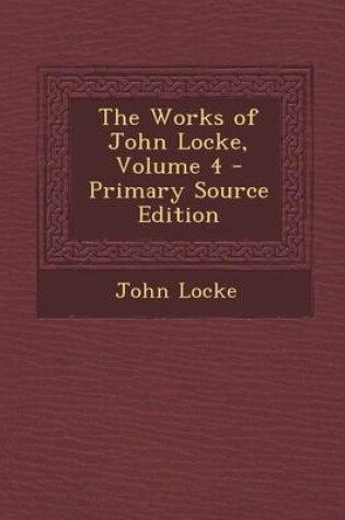 Cover of The Works of John Locke, Volume 4 - Primary Source Edition