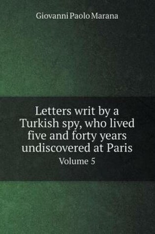 Cover of Letters writ by a Turkish spy, who lived five and forty years undiscovered at Paris Volume 5